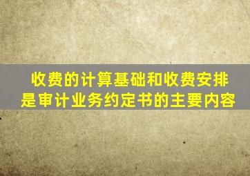 收费的计算基础和收费安排是审计业务约定书的主要内容