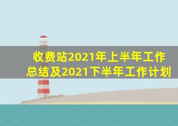 收费站2021年上半年工作总结及2021下半年工作计划