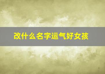 改什么名字运气好女孩