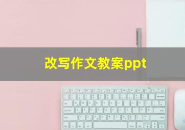 改写作文教案ppt