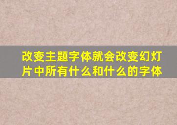 改变主题字体就会改变幻灯片中所有什么和什么的字体