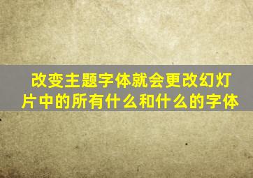 改变主题字体就会更改幻灯片中的所有什么和什么的字体