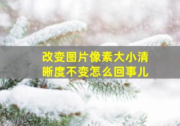 改变图片像素大小清晰度不变怎么回事儿