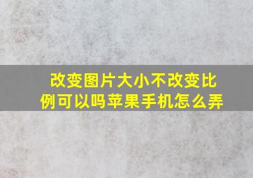 改变图片大小不改变比例可以吗苹果手机怎么弄