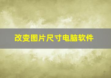 改变图片尺寸电脑软件