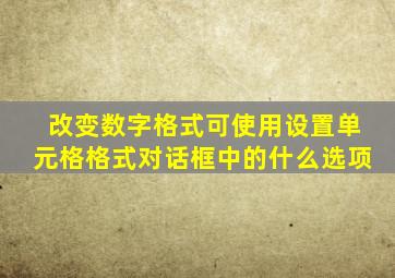 改变数字格式可使用设置单元格格式对话框中的什么选项