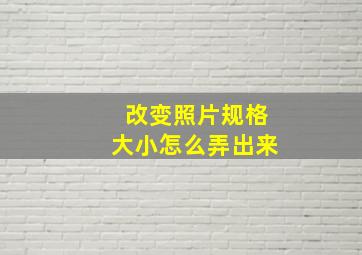 改变照片规格大小怎么弄出来