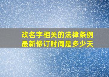 改名字相关的法律条例最新修订时间是多少天