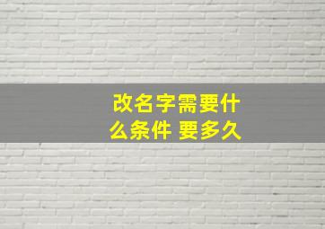 改名字需要什么条件 要多久