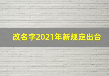 改名字2021年新规定出台