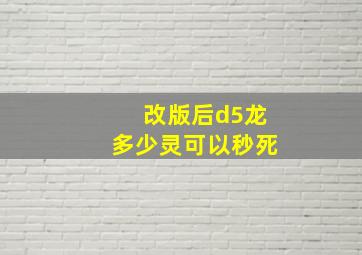 改版后d5龙多少灵可以秒死