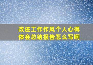 改进工作作风个人心得体会总结报告怎么写啊