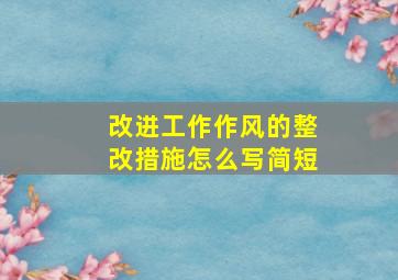 改进工作作风的整改措施怎么写简短