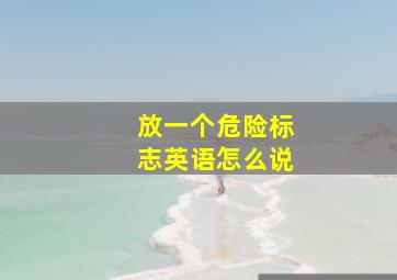 放一个危险标志英语怎么说