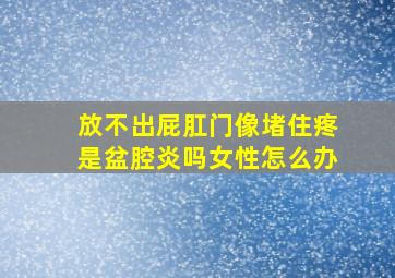 放不出屁肛门像堵住疼是盆腔炎吗女性怎么办