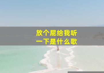 放个屁给我听一下是什么歌