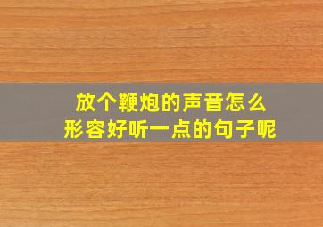 放个鞭炮的声音怎么形容好听一点的句子呢