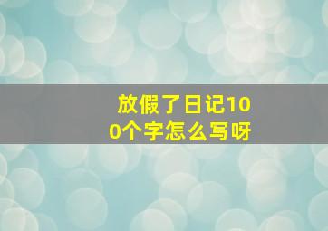 放假了日记100个字怎么写呀