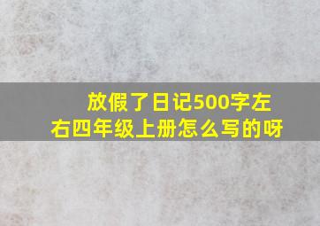 放假了日记500字左右四年级上册怎么写的呀