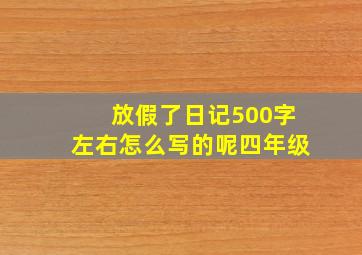 放假了日记500字左右怎么写的呢四年级