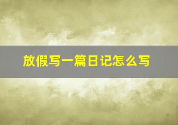 放假写一篇日记怎么写