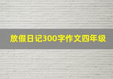 放假日记300字作文四年级