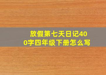 放假第七天日记400字四年级下册怎么写