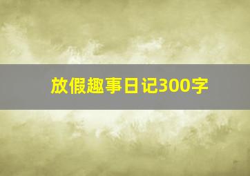 放假趣事日记300字