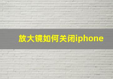 放大镜如何关闭iphone