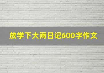 放学下大雨日记600字作文