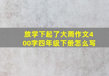 放学下起了大雨作文400字四年级下册怎么写