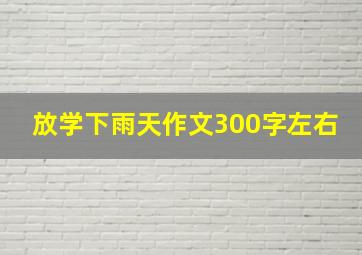 放学下雨天作文300字左右