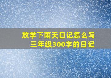 放学下雨天日记怎么写三年级300字的日记