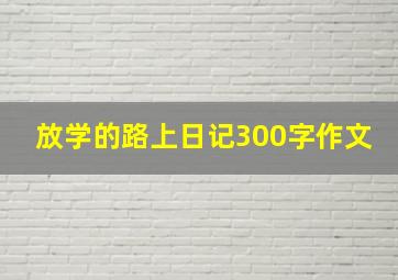 放学的路上日记300字作文