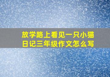 放学路上看见一只小猫日记三年级作文怎么写