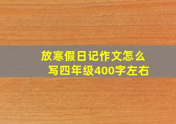 放寒假日记作文怎么写四年级400字左右