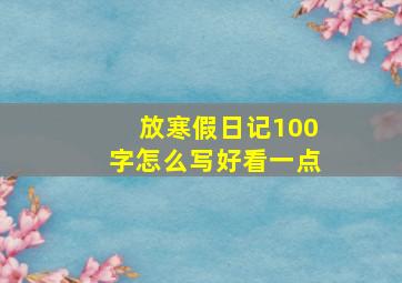 放寒假日记100字怎么写好看一点