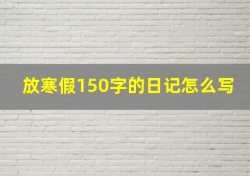 放寒假150字的日记怎么写