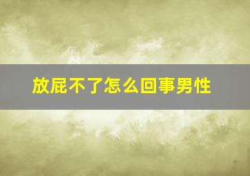 放屁不了怎么回事男性