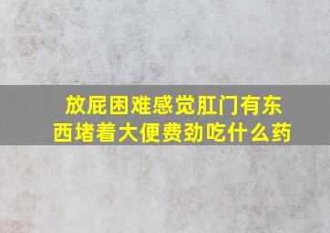 放屁困难感觉肛门有东西堵着大便费劲吃什么药