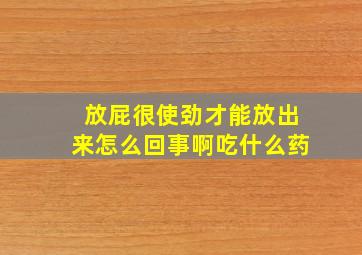 放屁很使劲才能放出来怎么回事啊吃什么药