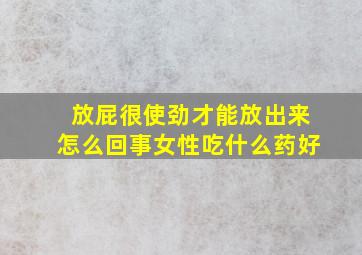 放屁很使劲才能放出来怎么回事女性吃什么药好