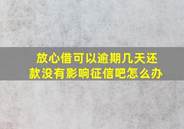 放心借可以逾期几天还款没有影响征信吧怎么办