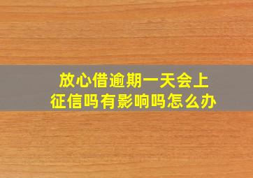 放心借逾期一天会上征信吗有影响吗怎么办