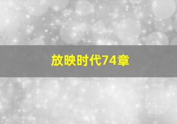 放映时代74章