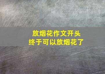 放烟花作文开头终于可以放烟花了