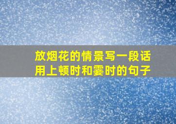 放烟花的情景写一段话用上顿时和霎时的句子