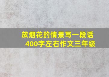 放烟花的情景写一段话400字左右作文三年级