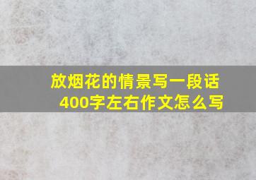 放烟花的情景写一段话400字左右作文怎么写