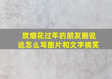 放烟花过年的朋友圈说说怎么写图片和文字搞笑